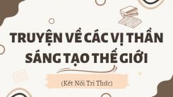 Soạn bài Truyện về các vị thần sáng tạo thế giới tóm tắt - Kết nối tri thức Ngữ văn 10